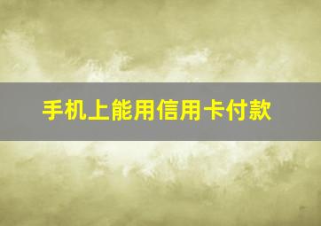 手机上能用信用卡付款