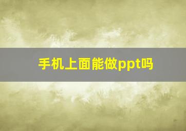 手机上面能做ppt吗