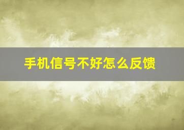 手机信号不好怎么反馈