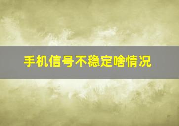 手机信号不稳定啥情况