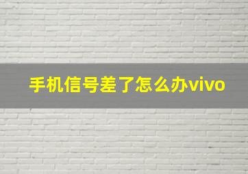 手机信号差了怎么办vivo