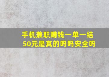 手机兼职赚钱一单一结50元是真的吗吗安全吗