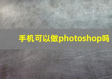 手机可以做photoshop吗