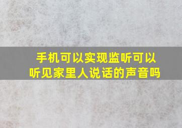 手机可以实现监听可以听见家里人说话的声音吗