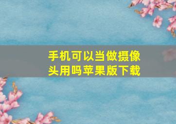 手机可以当做摄像头用吗苹果版下载