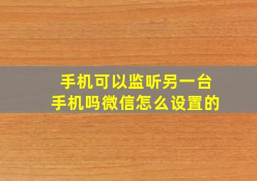 手机可以监听另一台手机吗微信怎么设置的