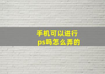 手机可以进行ps吗怎么弄的