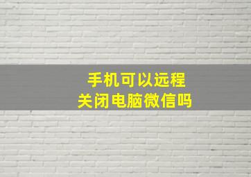 手机可以远程关闭电脑微信吗