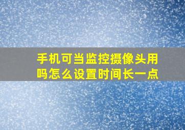 手机可当监控摄像头用吗怎么设置时间长一点