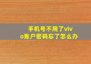 手机号不用了vivo账户密码忘了怎么办