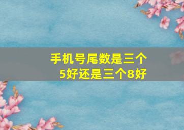 手机号尾数是三个5好还是三个8好