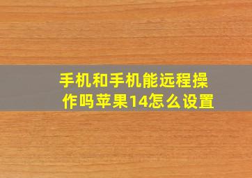 手机和手机能远程操作吗苹果14怎么设置