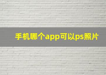 手机哪个app可以ps照片