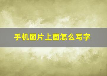 手机图片上面怎么写字