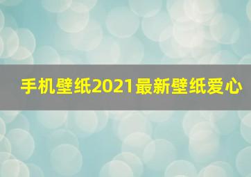 手机壁纸2021最新壁纸爱心