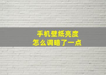 手机壁纸亮度怎么调暗了一点