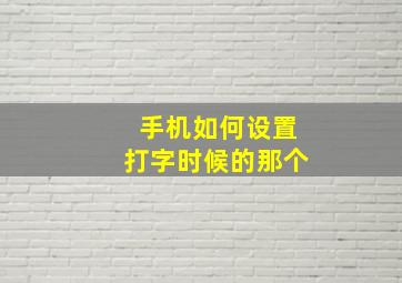 手机如何设置打字时候的那个