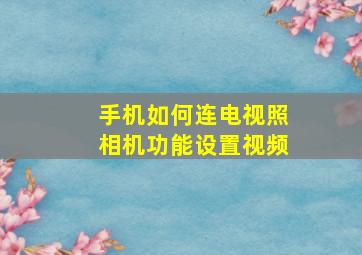 手机如何连电视照相机功能设置视频