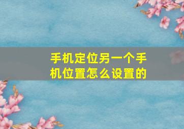 手机定位另一个手机位置怎么设置的