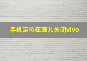 手机定位在哪儿关闭vivo