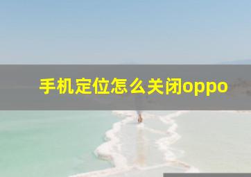 手机定位怎么关闭oppo