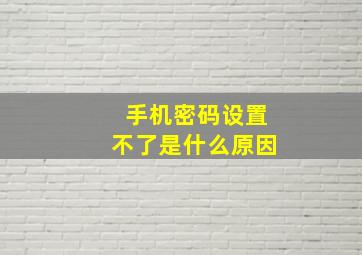 手机密码设置不了是什么原因