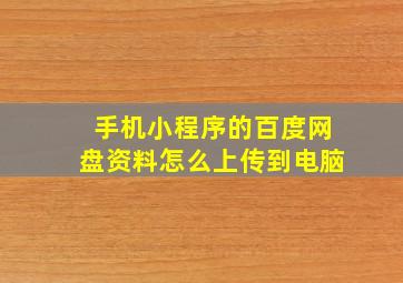 手机小程序的百度网盘资料怎么上传到电脑