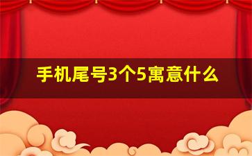 手机尾号3个5寓意什么