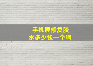 手机屏修复胶水多少钱一个啊