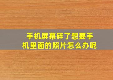 手机屏幕碎了想要手机里面的照片怎么办呢