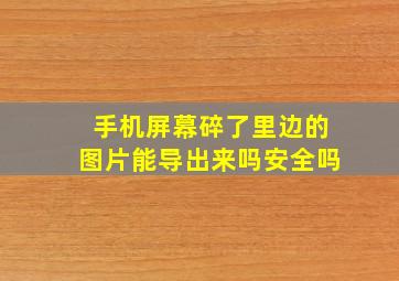 手机屏幕碎了里边的图片能导出来吗安全吗