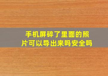 手机屏碎了里面的照片可以导出来吗安全吗