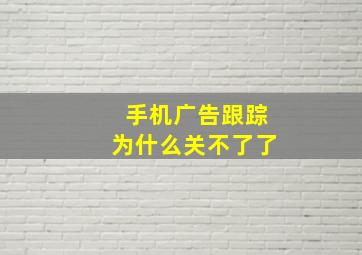 手机广告跟踪为什么关不了了