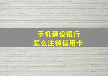 手机建设银行怎么注销信用卡