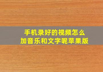 手机录好的视频怎么加音乐和文字呢苹果版