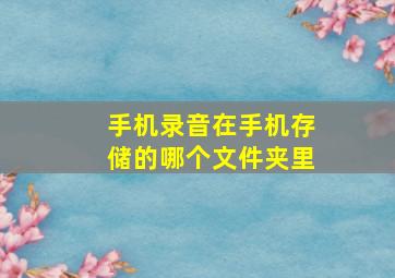 手机录音在手机存储的哪个文件夹里