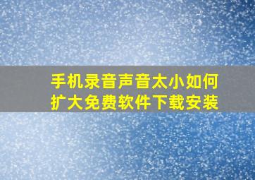 手机录音声音太小如何扩大免费软件下载安装