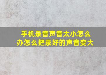 手机录音声音太小怎么办怎么把录好的声音变大