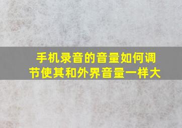 手机录音的音量如何调节使其和外界音量一样大