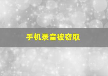 手机录音被窃取