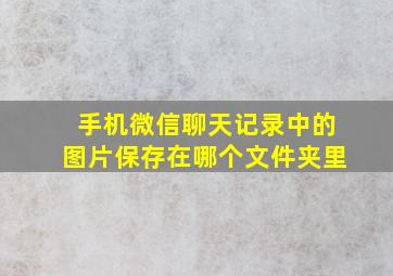 手机微信聊天记录中的图片保存在哪个文件夹里