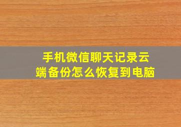 手机微信聊天记录云端备份怎么恢复到电脑