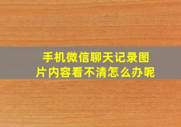 手机微信聊天记录图片内容看不清怎么办呢