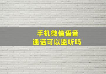 手机微信语音通话可以监听吗