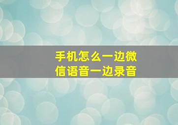 手机怎么一边微信语音一边录音