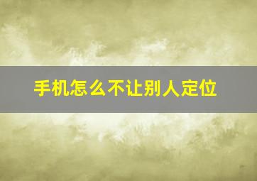 手机怎么不让别人定位