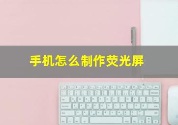 手机怎么制作荧光屏