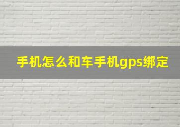 手机怎么和车手机gps绑定