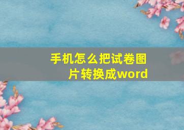 手机怎么把试卷图片转换成word