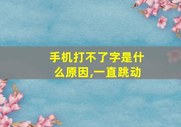 手机打不了字是什么原因,一直跳动